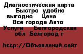 Диагностическая карта! Быстро, удобно,выгодно! › Цена ­ 500 - Все города Авто » Услуги   . Белгородская обл.,Белгород г.